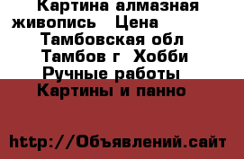 Картина алмазная живопись › Цена ­ 1 500 - Тамбовская обл., Тамбов г. Хобби. Ручные работы » Картины и панно   